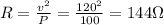 R= \frac{v^2}{P}=\frac{120^2}{100} =144  \Omega