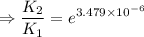 $\Rightarrow  \frac{K_2}{K_1}=  e^{3.479 \times 10^{-6}}$