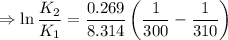 $\Rightarrow \ln \frac{K_2}{K_1}=  \frac{0.269}{8.314} \left(\frac{1}{300} -\frac{1}{310} \right)$