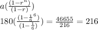 a(\frac{(1-r^{n} )}{(1-r)})\\180(\frac{(1-\frac{1}{6} ^{6}) }{(1-\frac{1}{6} )}) = \frac{46655}{216} = 216