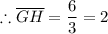 \therefore \overline{GH} = \dfrac{6}{3}  = 2