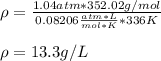 \rho= \frac{1.04atm*352.02g/mol}{0.08206\frac{atm*L}{mol*K}*336K}\\\\\rho= 13.3g/L