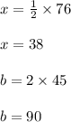 x =  \frac{1}{2}  \times 76 \\  \\ x = 38  \\  \\ b = 2 \times 45 \\  \\ b = 90