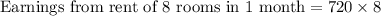 \text{Earnings from rent of 8 rooms in 1 month}=720\times 8