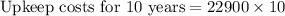 \text{Upkeep costs for 10 years}=22900\times 10