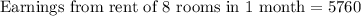 \text{Earnings from rent of 8 rooms in 1 month}=5760