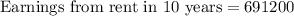 \text{Earnings from rent in 10 years}=691200