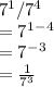7^1/7^4\\= 7^1^-^4\\= 7^-^3\\= \frac{1}{7^3}