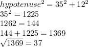 hypotenuse^2=35^2+12^2\\35^2=1225\\1262=144\\144+1225=1369\\\sqrt{1369} =37