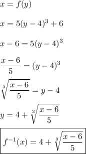 \displaystyle x=f(y)\\\\x=5(y-4)^3+6\\\\x-6=5(y-4)^3\\\\\frac{x-6}{5}=(y-4)^3\\\\\sqrt[3]{\frac{x-6}{5}}=y-4\\\\y=4+\sqrt[3]{\frac{x-6}{5}}\\\\\boxed{f^{-1}(x)=4+\sqrt[3]{\frac{x-6}{5}}}