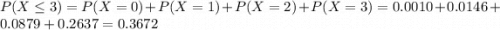 P(X \leq 3) = P(X = 0) + P(X = 1) + P(X = 2) + P(X = 3) = 0.0010 + 0.0146 + 0.0879 + 0.2637 = 0.3672