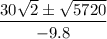 \displaystyle \frac{30\sqrt{2} \pm \sqrt{5720}  }{-9.8}