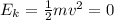 E_{k} = \frac{1}{2}mv^{2} = 0