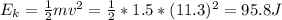 E_{k} = \frac{1}{2}mv^{2} = \frac{1}{2}*1.5*(11.3)^{2} = 95.8 J