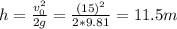 h = \frac{v_{0}^{2}}{2g} = \frac{(15)^{2}}{2*9.81} = 11.5 m