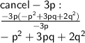 \sf  cancel  - 3p:  \\ \frac{ \cancel{ - 3p}( -  {p}^{2}   +   {3p}q  +  2 {q}^{2} ) }{  \cancel{- 3p} } \\  -  {p}^{2}  + 3pq + 2 {q}^{2}