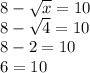 8 - \sqrt{x} = 10\\8 - \sqrt{4} = 10\\8 - 2 = 10\\6 = 10