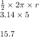 \frac{1}{2}  \times 2\pi \times r \\ 3.14 \times 5 \\  \\ 15.7