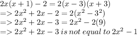 2x(x + 1) - 2 = 2(x - 3)(x + 3) \\  =   2 {x}^{2}  + 2x - 2 = 2( {x}^{2}  -  {3}^{2} ) \\  =   2 {x}^{2}  + 2x - 3 = 2 {x}^{2}  - 2(9) \\  =    2 {x}^{2}  + 2x - 3 \: is \: not \: equal \: to \: 2 {x}^{2}  - 1