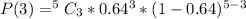 P(3) = ^5C_3 * 0.64^3 * (1- 0.64)^{5-3}
