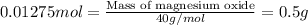 0.01275mol=\frac{\text{Mass of magnesium oxide}}{40g/mol}=0.5g