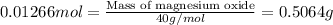 0.01266mol=\frac{\text{Mass of magnesium oxide}}{40g/mol}=0.5064g