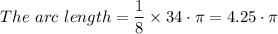 {The \ arc \ length}{} =  \dfrac{1}{8} \times 34 \cdot \pi = 4.25 \cdot \pi