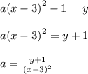 a {(x - 3)}^{2}  - 1 = y \\  \\ a {(x - 3)}^{2}  = y + 1 \\  \\ a =  \frac{y + 1}{ {(x - 3)}^{2} } 