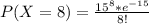 P(X=8) = \frac{15^8 * e^{-15}}{8!}