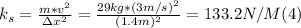 k_{s} =\frac{m*v^{2}}{\Delta x^{2}} = \frac{29 kg*(3m/s)^{2}}{(1.4m)^{2}} = 133.2 N/M (4)