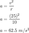 a=\dfrac{v^2}{r}\\\\a=\dfrac{(25)^2}{10}\\\\a=62.5\ m/s^2