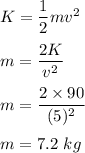 K=\dfrac{1}{2}mv^2\\\\m=\dfrac{2K}{v^2}\\\\m=\dfrac{2\times 90}{(5)^2}\\\\m=7.2\ kg