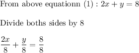 \text{From above equationn (1)} : 2x + y = 8 \\ \\  \text{Divide boths sides by 8}  \\ \\  \dfrac{2x}{8} + \dfrac{y}{8} = \dfrac{8}{8}