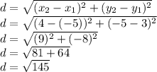 d = \sqrt{(x_2 - x_1)^2 + (y_2-y_1)^2}\\d = \sqrt{(4 - (-5))^2 + (-5-3)^2}\\d = \sqrt{(9)^2 + (-8)^2}\\d = \sqrt{81 + 64}\\d = \sqrt{145}