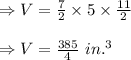\Rightarrow V=\frac{7}{2}\times 5\times \frac{11}{2}\\\\\Rightarrow V=\frac{385}{4}\ in.^3