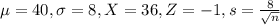 \mu = 40, \sigma = 8, X = 36, Z = -1, s = \frac{8}{\sqrt{n}}
