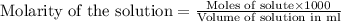 \text{Molarity of the solution}=\frac{\text{Moles of solute}\times 1000}{\text{Volume of solution in ml}}