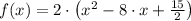 f(x) = 2\cdot \left(x^{2}-8\cdot x +\frac{15}{2} \right)