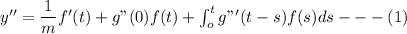 y'' = \dfrac{1}{m} f'(t) + g"(0) f(t) + \int^t_o g"'(t-s) f(s)ds --- (1)