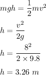mgh=\dfrac{1}{2}mv^2\\\\h=\dfrac{v^2}{2g}\\\\h=\dfrac{8^2}{2\times 9.8}\\\\h=3.26\ m