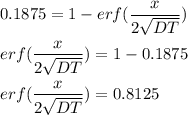 0.1875 = 1 - erf ( \dfrac{x}{2\sqrt{DT}})  \\ \\ erf ( \dfrac{x}{2\sqrt{DT}})  = 1 - 0.1875 \\  \\   erf ( \dfrac{x}{2\sqrt{DT}}) = 0.8125