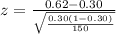 z=\frac{0.62-0.30}{\sqrt{\frac{0.30(1-0.30)}{150} } }