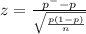 z=\frac{p^--p}{\sqrt{\frac{p(1-p)}{n} } }