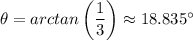 \theta =  arctan\left(\dfrac{1}{3} \right ) \approx 18.835^{\circ}