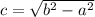 c =\sqrt{b^{2}-a^{2}}