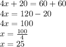 4x + 20 = 60 + 60 \\ 4x = 120 - 20 \\ 4x = 100 \\ x =  \frac{100}{4}  \\ x = 25