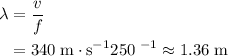 \begin{aligned} \lambda &= \frac{v}{f} \\ &= \fraac{340\; \rm m \cdot s^{-1}}{250\; \rms^{-1}} \approx 1.36\; \rm m\end{aligned}