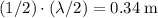 (1/2) \cdot (\lambda / 2) = 0.34\; \rm m