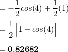=  - \dfrac{1}{2} cos  (4) + \dfrac{1}{2} (1) \\ \\  = \dfrac{1}{2}\Big [1- cos (4) \Big] \\ \\  = \mathbf{0.82682}