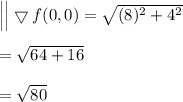 \Big| \Big | \bigtriangledown f(0,0) = \sqrt{(8)^2+4^2}  \\ \\ = \sqrt{64+16} \\ \\ =  \sqrt{80}